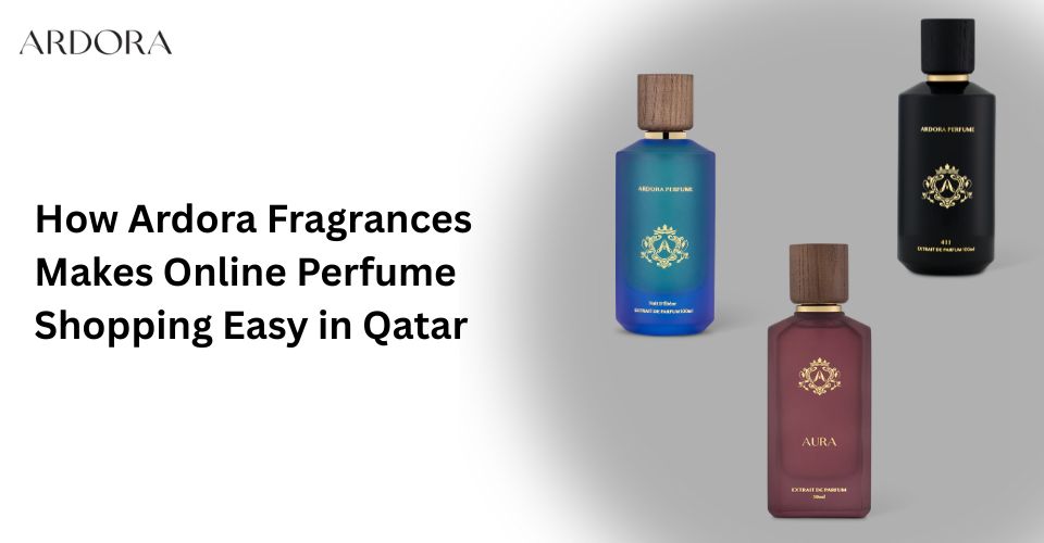 How Ardora Fragrances Makes Online Perfume Shopping Easy in Qatar