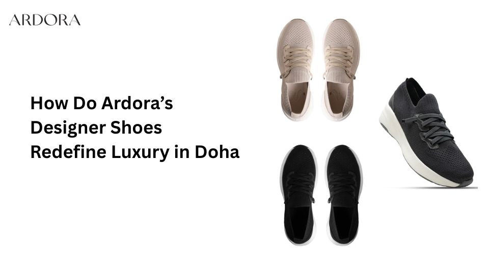 How Do Ardora’s Designer Shoes Redefine Luxury in Doha?