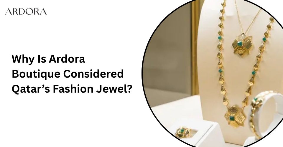 Why Is Ardora Boutique Considered Qatar’s Fashion Jewel?