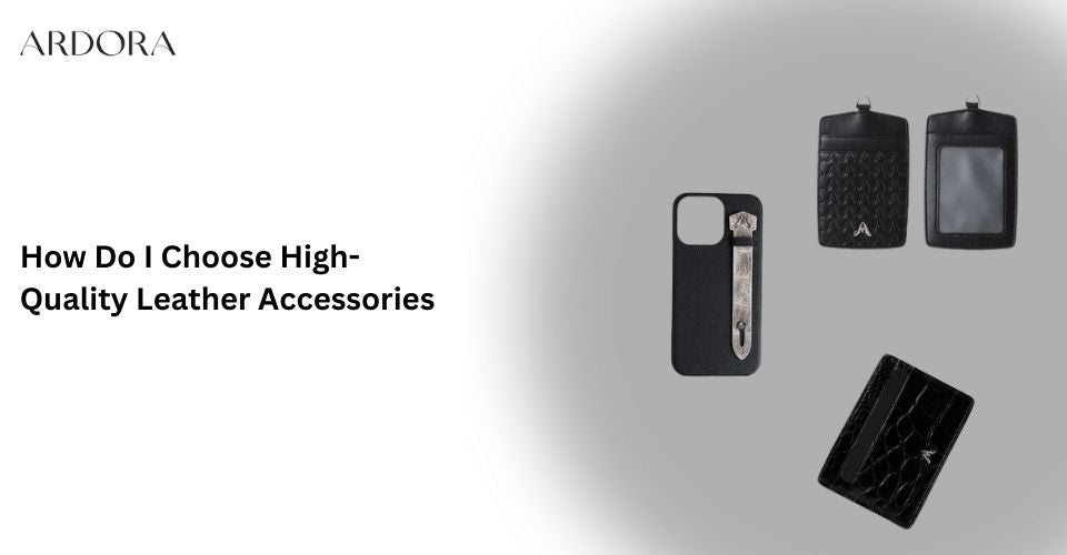 How Do I Choose High-Quality Leather Accessories?