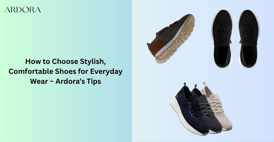 How to Choose Stylish, Comfortable Shoes for Everyday Wear – Ardora’s Tips