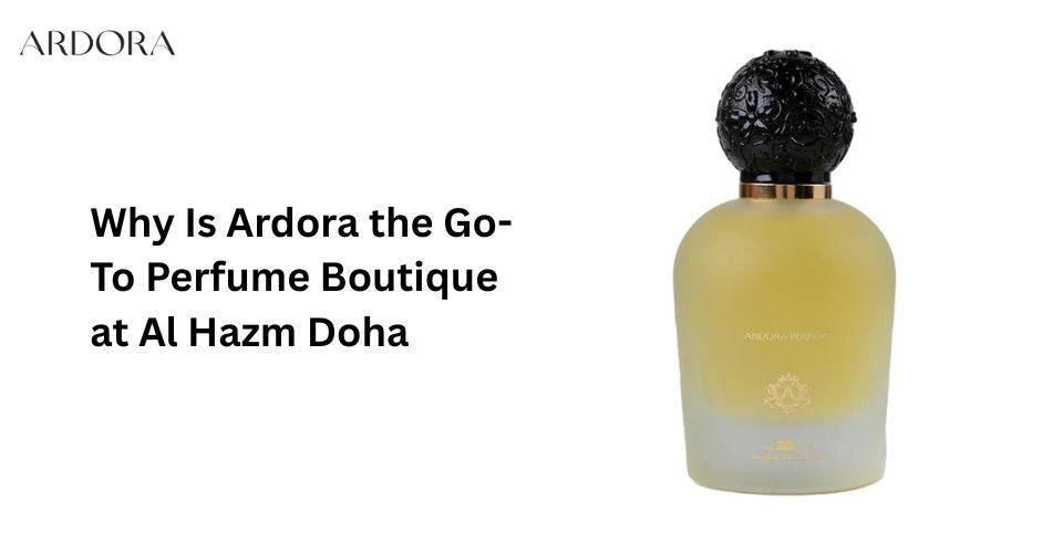Why Is Ardora the Go-To Perfume Boutique at Al Hazm Doha?