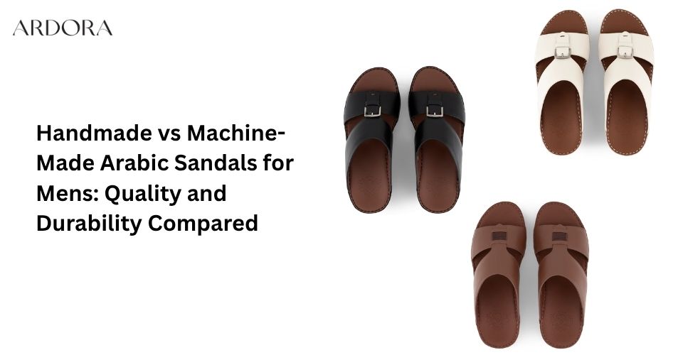 Handmade vs Machine-Made Arabic Sandals for Mens: Quality and Durability Compared