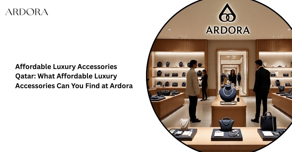Affordable Luxury Accessories Qatar: What Affordable Luxury Accessories Can You Find at Ardora?