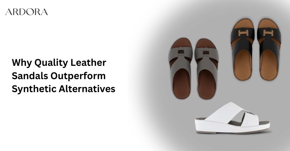 Why Quality Leather Sandals Outperform Synthetic Alternatives