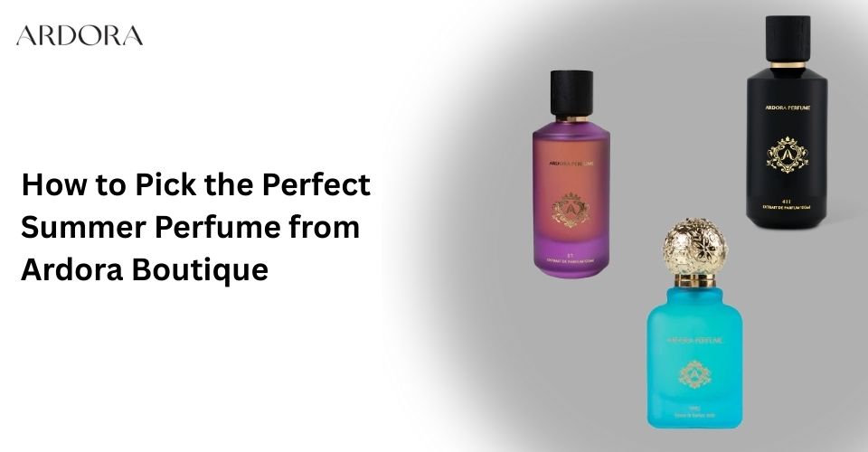 How to Pick the Perfect Summer Perfume from Ardora Boutique?