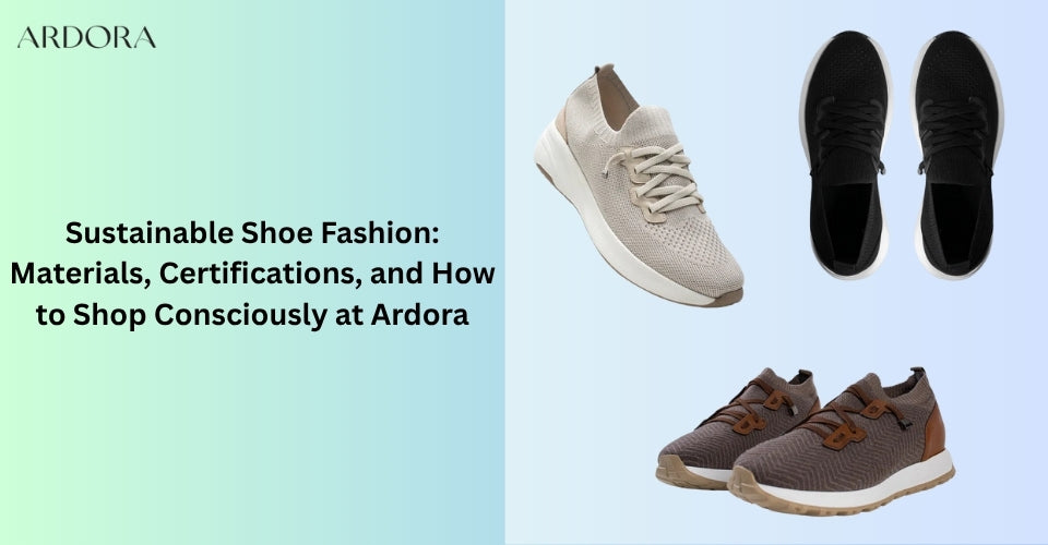 Sustainable Shoe Fashion: Materials, Certifications, and How to Shop Consciously at Ardora