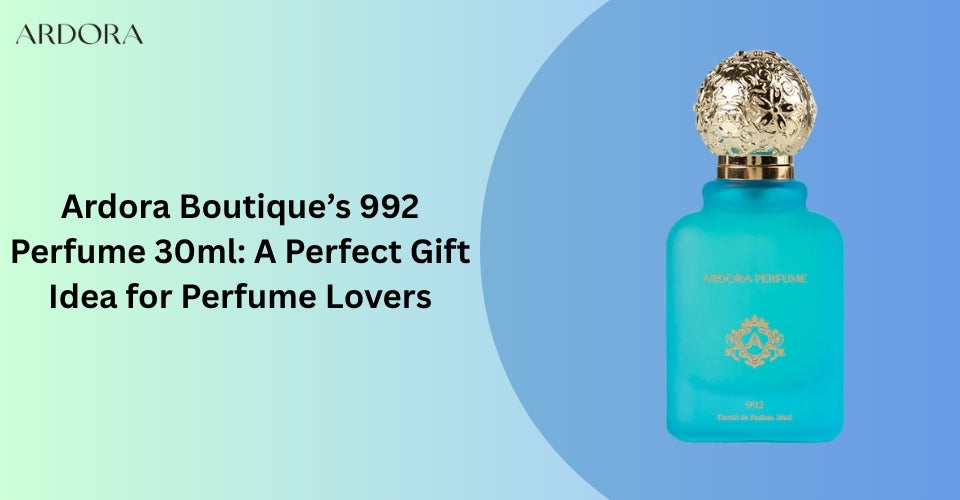 Ardora Boutique’s 992 Perfume 30ml: A Perfect Gift Idea for Perfume Lovers