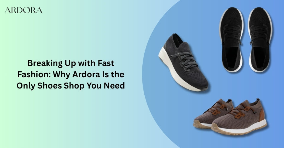 Breaking Up with Fast Fashion: Why Ardora Is the Only Shoes Shop You Need